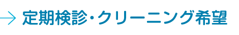 定期検診・クリーニング希望